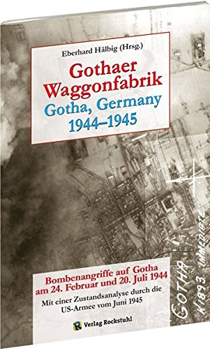 Gothaer Waggonfabrik 1944-1945: Bombenangriffe auf Gotha am 24. Februar und 20. Juli 1944. Zustandsanalyse durch die US-Armee vom Juni 1945
