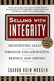Selling with Integrity: Reinventing Sales Through Collaboration, Respect, and Serving by 