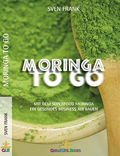 Moringa to Go: Mit dem Superfood Moringa gesund ein Business aufbauen