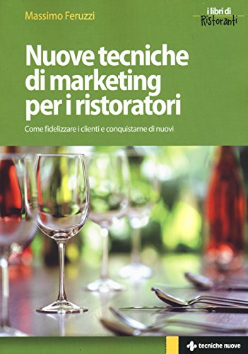 Nuove tecniche di marketing per i ristoratori. Come fidelizzare i clienti e conquistarne di nuovi Nuove tecniche di marketing per i ristoratori. Come fidelizzare i clienti e conquistarne di nuovi