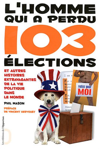 L'Homme qui a perdu 103 élections et autres histoires extravagantes de la vie politique dans le mond L'Homme qui a perdu 103 élections et autres histoires extravagantes de la vie politique dans le mond