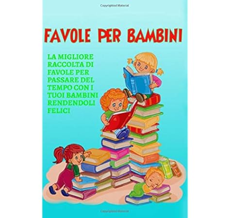 Amazon It Favole Per Bambini La Migliore Raccolta Di Favole Per Passare Del Tempo Con I Tuoi Bambini Rendendoli Felici E Sereni Alberti Gisella Libri