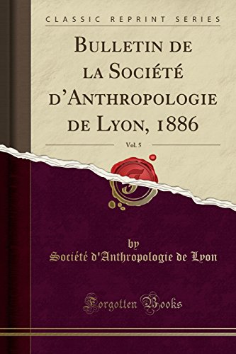 Bulletin de La Societe D'Anthropologie de Lyon, 1886, Vol. 5 (Classic Reprint)