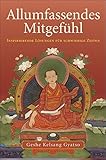 Allumfassendes Mitgefühl. Inspirierende Lösungen für schwierige Zeiten: Allumfassendes Mitgefühl: Das Leben durch Liebe und Mitgefühl verwandeln by Geshe Kelsang Gyatso