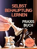 Selbstbehauptung: SELBSTBEHAUPTUNG LERNEN - DAS PRAXISBUCH! Wie Sie in 15 Tagen Ihr Durchsetzungsvermögen stärken, höflich nein sagen und Grenzen setzen, ... sich durchsetzen, Verhandlungstechniken) by Cosima Sieger