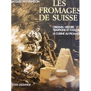 Les fromages de Suisse : Origines, histoire, traditions et folklore, la cuisine au fromage