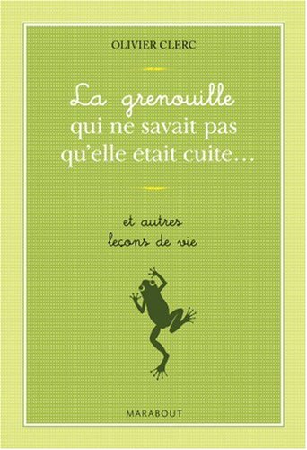 La grenouille qui ne savait pas qu'elle était cuite... et autres leçons de vie La grenouille qui ne savait pas qu'elle était cuite... et autres leçons de vie