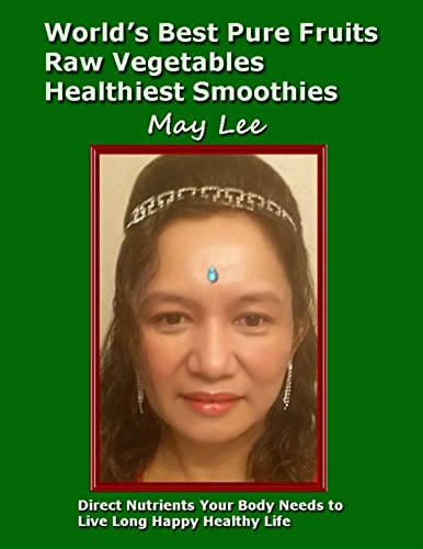 World’s Best Pure Fruits Raw Vegetables Healthiest Smoothies: Direct Nutrients Your Body Needs to Live Long Happy Healthy Life