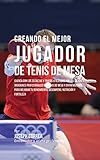 Image de Creando el Mejor Jugador de Tenis de Mesa: Cuenta con los secretos y trucos utilizados por los mejores jugadores profesionales del tenis de mesa y ent