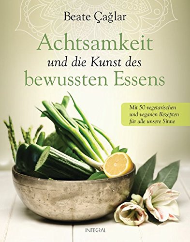 Download Achtsamkeit und die Kunst des bewussten Essens: Mit vegetarischen und veganen Rezepten für alle unsere Sinne - Mit einem Vorwort von Nele Neuhaus Download Achtsamkeit und die Kunst des bewussten Essens: Mit vegetarischen und veganen Rezepten für alle unsere Sinne - Mit einem Vorwort von Nele Neuhaus