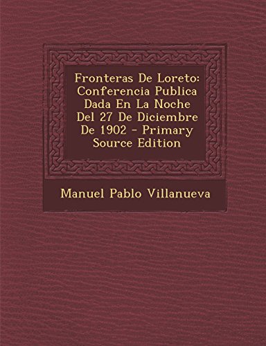 Fronteras de Loreto: Conferencia Publica Dada En La Noche del 27 de Diciembre de 1902 - Primary Source Edition