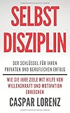 Selbstdisziplin - der Schlüssel für Ihren privaten und beruflichen Erfolg: Wie Sie Ihre Ziele mithilfe von Willenskraft und Motivation erreichen by 