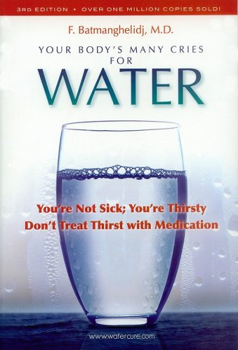 Your Body's Many Cries for Water: You're Not Sick; You're Thristy Don't Treat Thirst With Medication