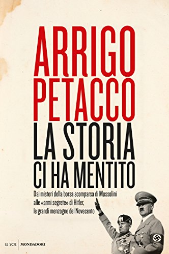 La Storia ci ha mentito: Dai misteri della borsa scomparsa di Mussolini alle «armi segrete» di Hitler, le grandi menzogne del Novecento