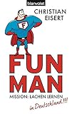 Fun Man: Mission: Lachen lernen in Deutschland by Christian Eisert