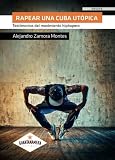 Rapear una Cuba utópica: Testimonios del movimiento hiphopero