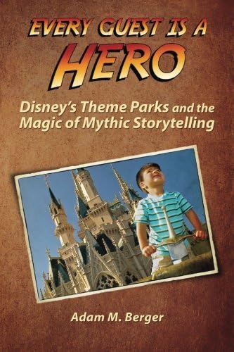 Every Guest is a Hero: Disney's Theme Parks and the Magic of Mythic Storytelling