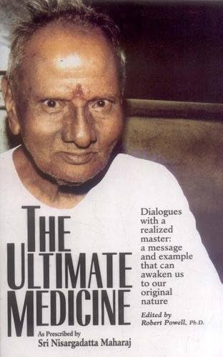 The Ultimate Medicine: As Prescribed By Sri Nisargadatta Maharaj Dialogues With A Realized Master: A Message And Example That Can Awaken Us To Our Original Nature
