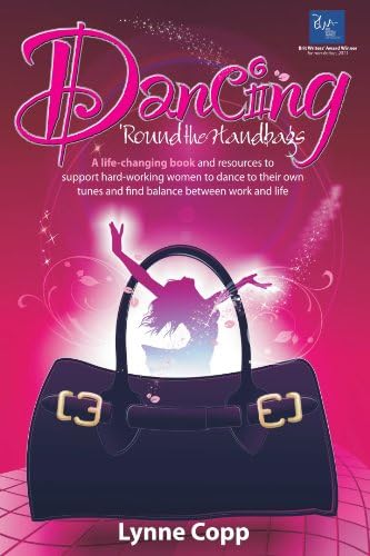 Dancing 'Round the Handbags: A life-changing book and resources to support hard-working businesswomen to dance to their own tunes and find balance ... tunes and find balance between work and life