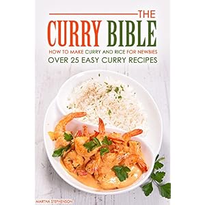 The Curry Bible - How to Make Curry and Rice for Newbies: Over 25 Easy Curry Recipes