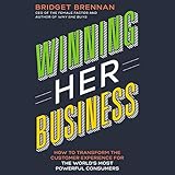 Winning Her Business: How to Transform the Customer Experience for the World's Most Powerful Consumers by 