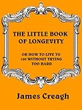 Image de THE LITTLE BOOK OF LONGEVITY OR HOW TO LIVE TO 100 WITHOUT TRYING TOO HARD (English Edition)