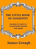 Image de THE LITTLE BOOK OF LONGEVITY OR HOW TO LIVE TO 100 WITHOUT TRYING TOO HARD (English Edition)