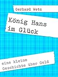 König Hans im Glück: eine kleine Geschichte über Geld und Macht by Gerhard Wetz