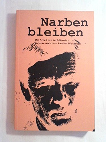 Narben bleiben : Die Arbeit der Suchdienste . 60 Jahre nach dem Zweiten Weltkrieg