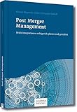 Post Merger Management: M&A-Integrationen erfolgreich planen und gestalten by