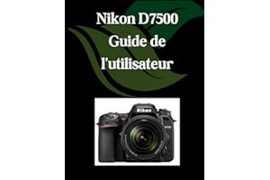 Nikon D7500 Guide de l'utilisateur: Un manuel complet et détaillé pour les photographes et les créatifs pour les débutants et les seniors, des conseils de dépannage et des paramètres avancés