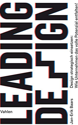 Leading Design: Design strategisch einsetzen: Wie Unternehmen das volle Potenzial entfalten!