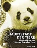 Hauptstadt der Tiere: Die Geschichte des ältesten deutschen Zoos by 