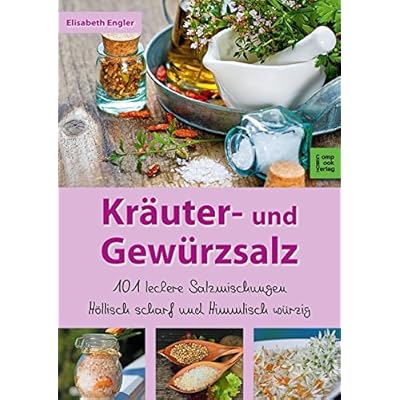 Kräuter- und Gewürzsalz: 101 Leckere Salzmischungen, höllisch scharf und himmlisch würzig