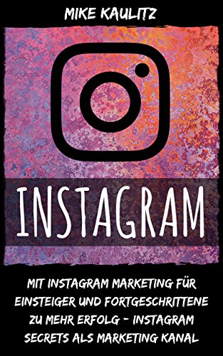 Download Instagram: Mit Instagram Marketing für Einsteiger und Fortgeschrittene zu mehr Erfolg – Instagram Secrets als Marketing Kanal Download Instagram: Mit Instagram Marketing für Einsteiger und Fortgeschrittene zu mehr Erfolg – Instagram Secrets als Marketing Kanal
