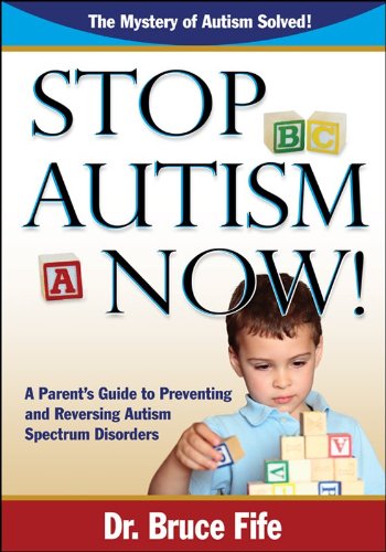 Stop Autism Now! A Parent's Guide to Preventing and Reversing Autism Spectrum Disorders