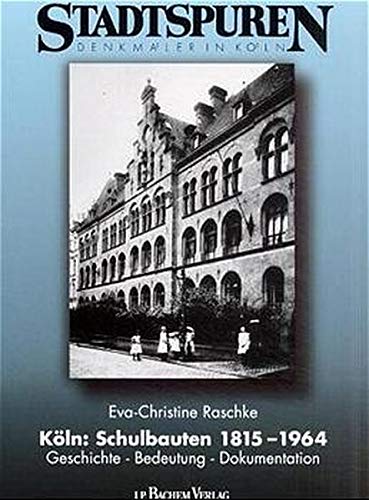 Köln: Schulbauten 1815-1964: Geschichte, Bedeutung, Dokumentation (Stadtspuren: Denkmäler in Köln)