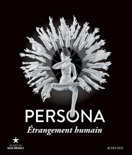 Persona, étrangement humain : Exposition, Paris, Musée du Quai Branly, 26 janvier-13 novembre 2016 Persona, étrangement humain : Exposition, Paris, Musée du Quai Branly, 26 janvier-13 novembre 2016