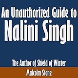 An Unauthorized Guide to Nalini Singh: The Author of Shield of Winter by 