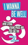 I Wanna Be Well: How a Punk Found Peace and You Can Too by 