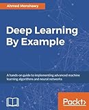 Deep Learning By Example: A hands-on guide to implementing advanced machine learning algorithms and neural networks (English Edition) by 