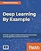 Deep Learning By Example: A hands-on guide to implementing advanced machine learning algorithms and neural networks (English Edition) by 