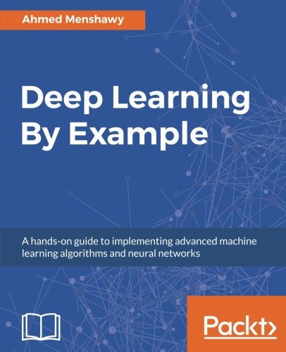 Deep Learning By Example: A hands-on guide to implementing advanced machine learning algorithms and neural networks (English Edition)