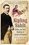 Kipling Sahib: India and the Making of Rudyard Kipling 1865-1900 Kipling Sahib: India and the Making of Rudyard Kipling 1865-1900