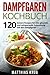 Produktbild Dampfgaren Kochbuch: 120 leckere Rezepte für eine gesunde und zeitsparende Zubereitung mit den Dampfgarer