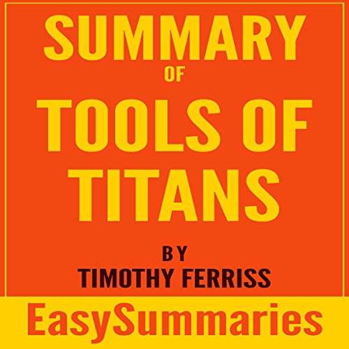 EasySummaries BooksSummary of Tools of Titans: The Tactics, Routines, and Habits of Billionaires, Icons, and World-Class Performers by Timothy (Tim) Ferriss