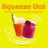 Image de Squeeze Out: 80 Juices To Extract The Best For Your Life