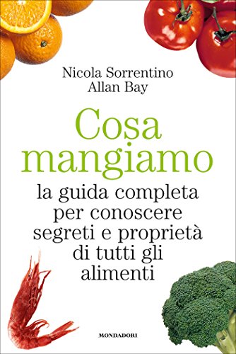 Cosa mangiamo: La guida completa per conoscere segreti e proprietà di tutti gli alimenti