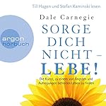 Sorge dich nicht - lebe!: Die Kunst, zu einem von Ängsten und Aufregungen befreiten Leben zu finden