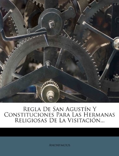 Regla De San Agustín Y Constituciones Para Las Hermanas Religiosas De La Visitación...